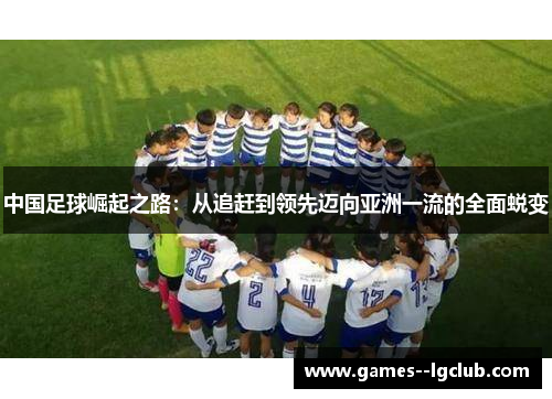 中国足球崛起之路：从追赶到领先迈向亚洲一流的全面蜕变