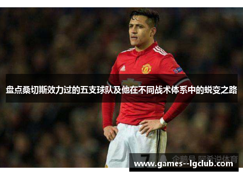 盘点桑切斯效力过的五支球队及他在不同战术体系中的蜕变之路