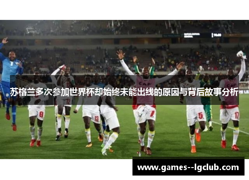 苏格兰多次参加世界杯却始终未能出线的原因与背后故事分析 苏格兰多次参加世界杯却始终未能出线的原因与背后故事分析