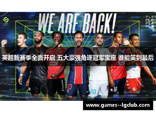 英超新赛季全面开启 五大豪强角逐冠军宝座 谁能笑到最后 英超新赛季全面开启 五大豪强角逐冠军宝座 谁能笑到最后