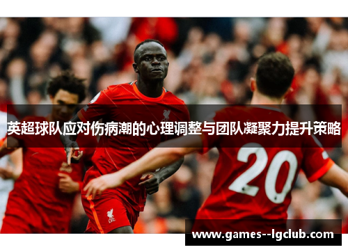 英超球队应对伤病潮的心理调整与团队凝聚力提升策略 英超球队应对伤病潮的心理调整与团队凝聚力提升策略