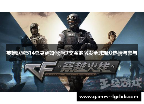 英雄联盟S14总决赛如何通过奖金池激发全球观众热情与参与 英雄联盟S14总决赛如何通过奖金池激发全球观众热情与参与