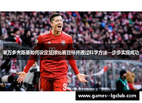 莱万多夫斯基如何设定足球比赛目标并通过科学方法一步步实现成功