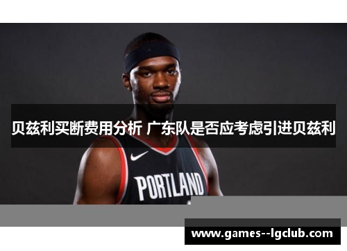 贝兹利买断费用分析 广东队是否应考虑引进贝兹利 贝兹利买断费用分析 广东队是否应考虑引进贝兹利