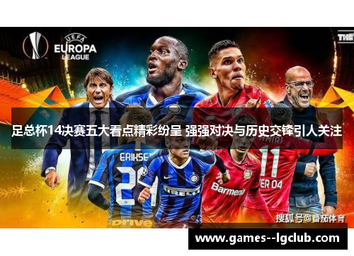 足总杯14决赛五大看点精彩纷呈 强强对决与历史交锋引人关注 足总杯14决赛五大看点精彩纷呈 强强对决与历史交锋引人关注