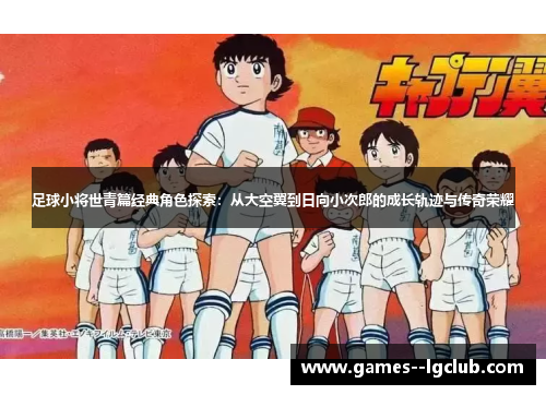足球小将世青篇经典角色探索:从大空翼到日向小次郎的成长轨迹与传奇荣耀 足球小将世青篇经典角色探索:从大空翼到日向小次郎的成长轨迹与传奇荣耀