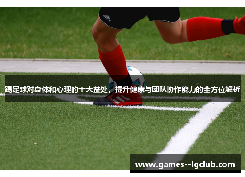 踢足球对身体和心理的十大益处,提升健康与团队协作能力的全方位解析 踢足球对身体和心理的十大益处,提升健康与团队协作能力的全方位解析