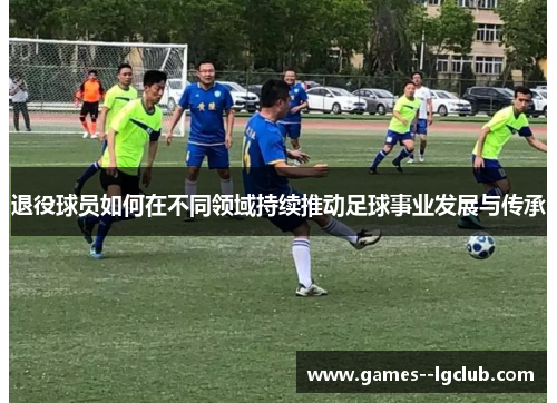 退役球员如何在不同领域持续推动足球事业发展与传承