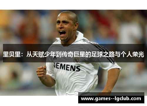 里贝里:从天赋少年到传奇巨星的足球之路与个人荣光 里贝里:从天赋少年到传奇巨星的足球之路与个人荣光