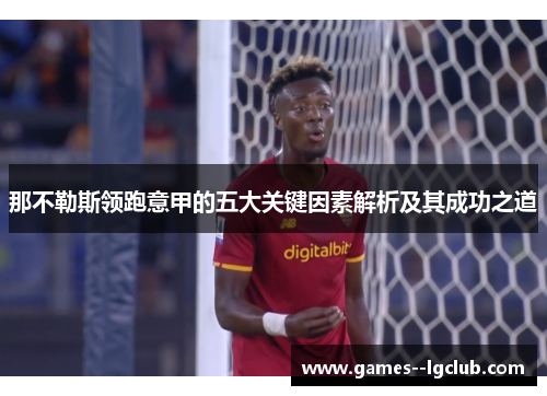 那不勒斯领跑意甲的五大关键因素解析及其成功之道 那不勒斯领跑意甲的五大关键因素解析及其成功之道