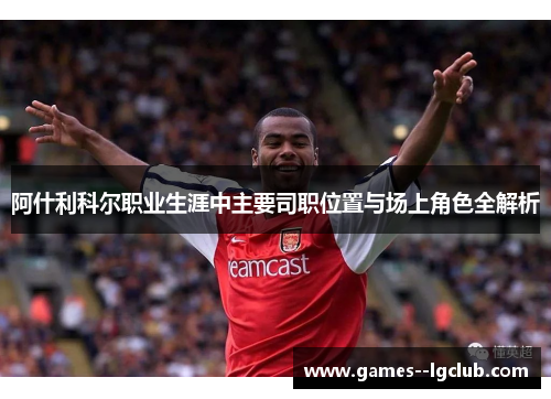 阿什利科尔职业生涯中主要司职位置与场上角色全解析