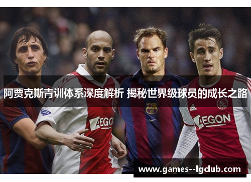 阿贾克斯青训体系深度解析 揭秘世界级球员的成长之路 阿贾克斯青训体系深度解析 揭秘世界级球员的成长之路