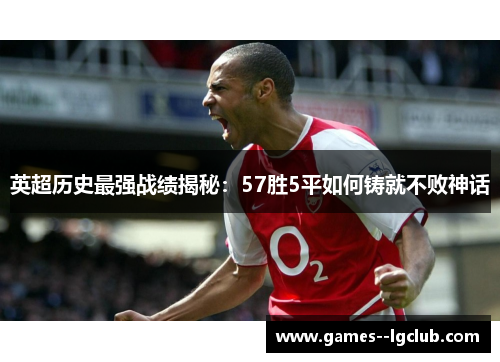 英超历史最强战绩揭秘：57胜5平如何铸就不败神话