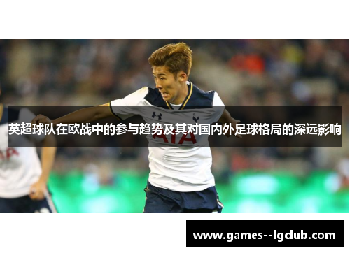 英超球队在欧战中的参与趋势及其对国内外足球格局的深远影响