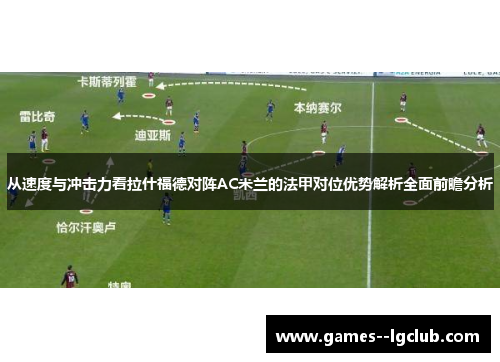 从速度与冲击力看拉什福德对阵AC米兰的法甲对位优势解析全面前瞻分析