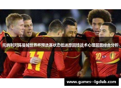 托纳利对阵曼城世界杯预选赛状态低迷原因技战术心理层面综合分析 托纳利对阵曼城世界杯预选赛状态低迷原因技战术心理层面综合分析