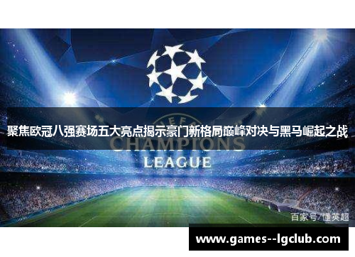 聚焦欧冠八强赛场五大亮点揭示豪门新格局巅峰对决与黑马崛起之战 聚焦欧冠八强赛场五大亮点揭示豪门新格局巅峰对决与黑马崛起之战