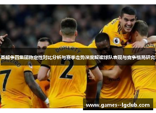 英超争四集团稳定性对比分析与赛季走势深度解读球队表现与竞争格局研究