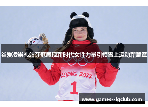 谷爱凌崇礼站夺冠展现新时代女性力量引领雪上运动新篇章