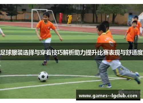 足球服装选择与穿着技巧解析助力提升比赛表现与舒适度