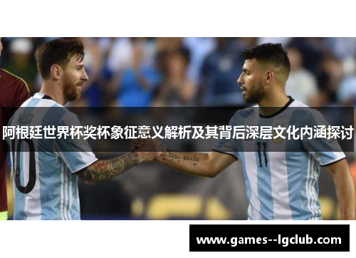 阿根廷世界杯奖杯象征意义解析及其背后深层文化内涵探讨