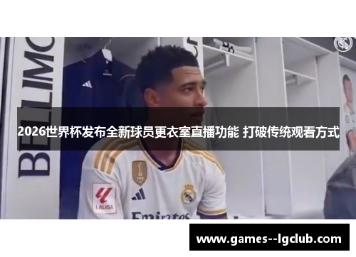 2026世界杯发布全新球员更衣室直播功能 打破传统观看方式