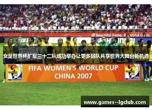 女足世界杯扩军三十二队成功举办让更多弱队共享世界大舞台新机遇