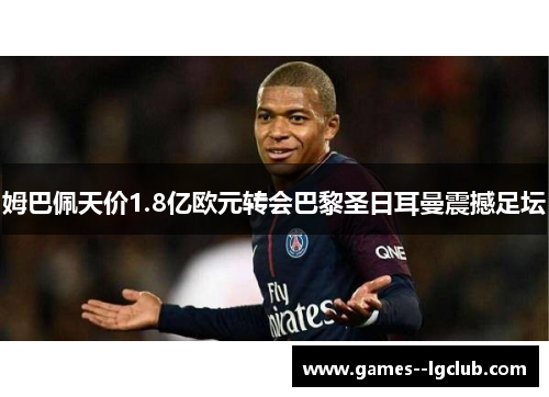 姆巴佩天价1.8亿欧元转会巴黎圣日耳曼震撼足坛 姆巴佩天价1.8亿欧元转会巴黎圣日耳曼震撼足坛