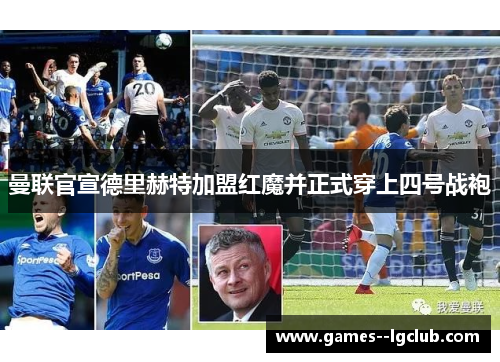 曼联官宣德里赫特加盟红魔并正式穿上四号战袍