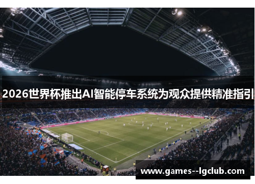 2026世界杯推出AI智能停车系统为观众提供精准指引