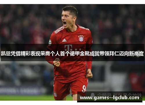 凯恩凭借精彩表现荣膺个人首个德甲金靴成就带领拜仁迈向新高度