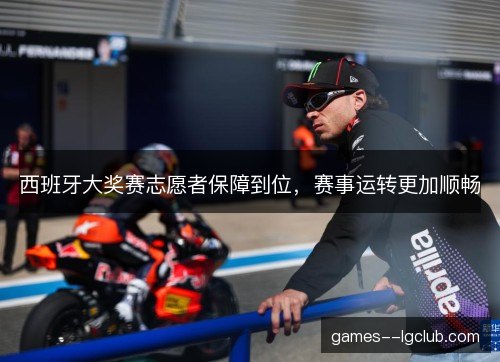 西班牙大奖赛志愿者保障到位，赛事运转更加顺畅