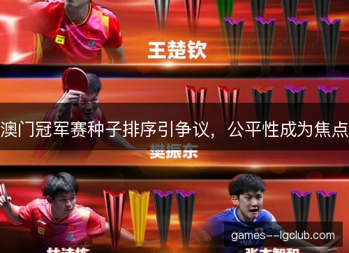 澳门冠军赛种子排序引争议,公平性成为焦点 澳门冠军赛种子排序引争议,公平性成为焦点
